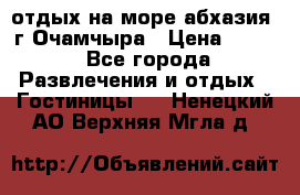 отдых на море абхазия  г Очамчыра › Цена ­ 600 - Все города Развлечения и отдых » Гостиницы   . Ненецкий АО,Верхняя Мгла д.